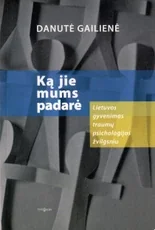Ką jie mums padarė. Lietuvos gyvenimas traumų psichologijos žvilgsniu — psichologija