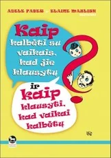 Kaip kalbėti su vaikais, kad jie klausytų, ir kaip klausyti, kad vaikai kalbėtų