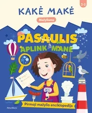 Kakė Makė. Pasaulis aplink mane. Pirmoji mažylio enciklopedija