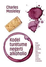 Kodėl turėtume negerti alkoholio: šioje knygoje aiškiai išdėstyta, kaip alkoholis žaloja mūsų sveikatą ir savijautą