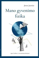 Mano gyvenimo fizika. Apie fizikos ir socialinius dėsnius