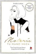 MOTERIS. TU – MANO MŪZA: bestselerio NETOBULA MOTERIS autorė pristato naują išskirtinę knygą moterims ir merginoms, ieškančioms įkvėpimo, kasdien kuriančioms savo laimę ir įkvepiančioms kitus + gausiai iliustruota geriausių mados fotografų nuotraukomis