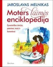 Moters laimės enciklopedija. Gyvenimiškos istorijos, patarimai, testai ir komentarai