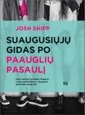 Suaugusiųjų gidas po paauglių pasaulį: kaip suprasti paauglio elgesį, išugdyti jo tvirtą pasitikėjimą savimi bei kitais ir užauginti garbingą žmogų