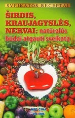 Sveikatos receptai. Širdis, krayjagyslės, nervai: naturalūs būdai atgauti sveikatą
