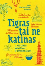 TIGRAS TAI NE KATINAS. Tuktukas tai ne dviratis... Saigonas tai ne Vilnius... Pho tai ne šaltibarščiai... Tajai tai ne lietuviai... Ir kiti taiklūs pastebėjimai iš gyvenimo Azijoje
