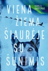 VIENA ŽIEMA ŠIAURĖJE SU ŠUNIMIS. Tikra istorija apie darbą su šunų kinkiniais ir gyvenimą už poliarinio rato