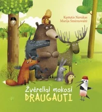 Žvėreliai mokosi draugauti: 4 trumpasakaitės apie tai, kaip bendrauti, būti kartu ir vienas kitu rūpintis